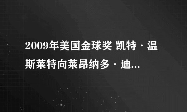 2009年美国金球奖 凯特·温斯莱特向莱昂纳多·迪卡普里奥表白的中文意思。