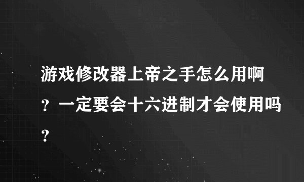 游戏修改器上帝之手怎么用啊?一定要会十六进制才会使用吗?