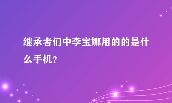 继承者们中李宝娜用的的是什么手机？