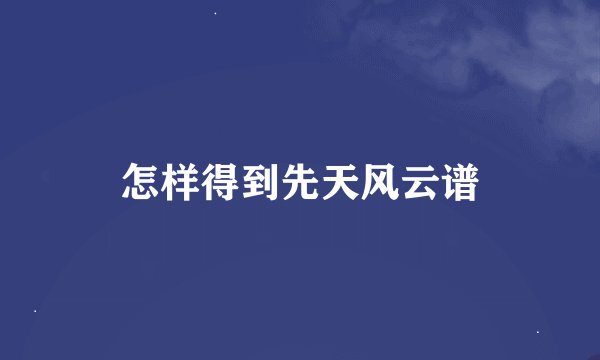怎样得到先天风云谱