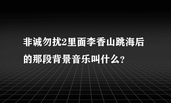 非诚勿扰2里面李香山跳海后的那段背景音乐叫什么？
