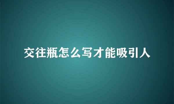 交往瓶怎么写才能吸引人