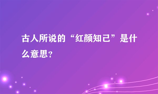 古人所说的“红颜知己”是什么意思？