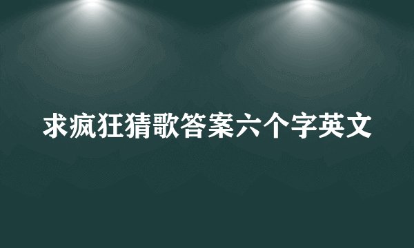 求疯狂猜歌答案六个字英文