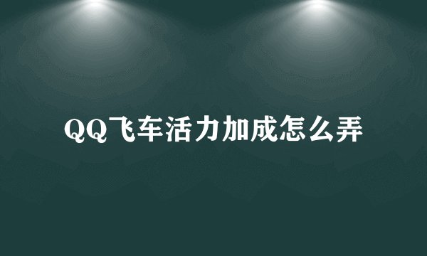 QQ飞车活力加成怎么弄