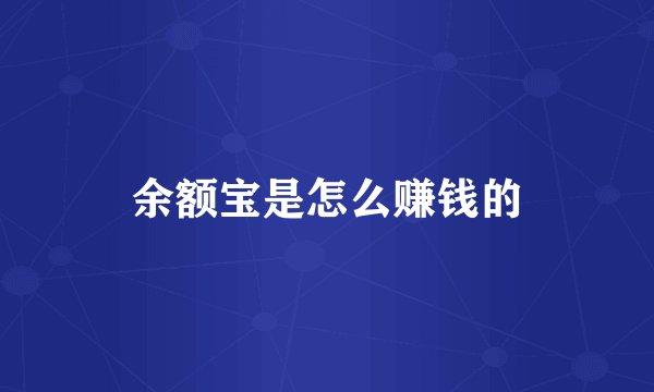 余额宝是怎么赚钱的