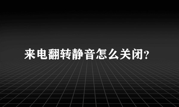 来电翻转静音怎么关闭？