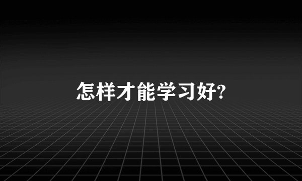 怎样才能学习好?