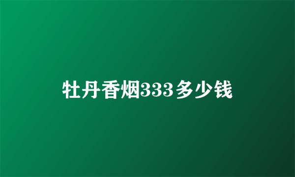 牡丹香烟333多少钱