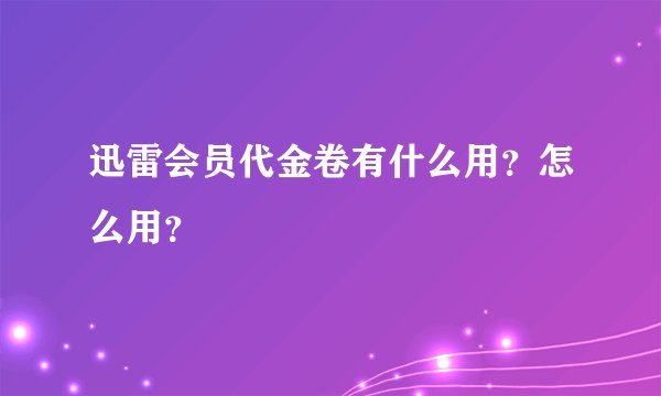 迅雷会员代金卷有什么用？怎么用？