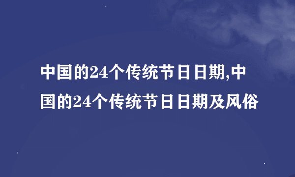 中国的24个传统节日日期,中国的24个传统节日日期及风俗