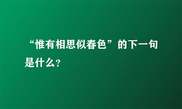 “惟有相思似春色”的下一句是什么？