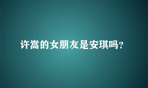 许嵩的女朋友是安琪吗？