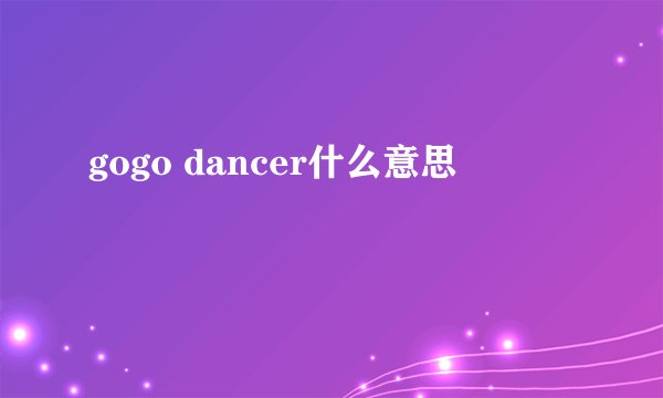 gogo dancer什么意思