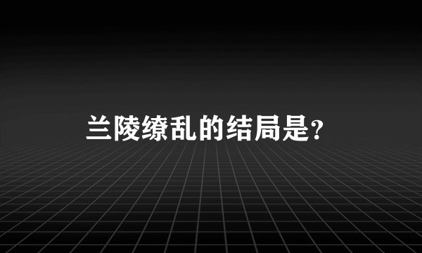 兰陵缭乱的结局是？
