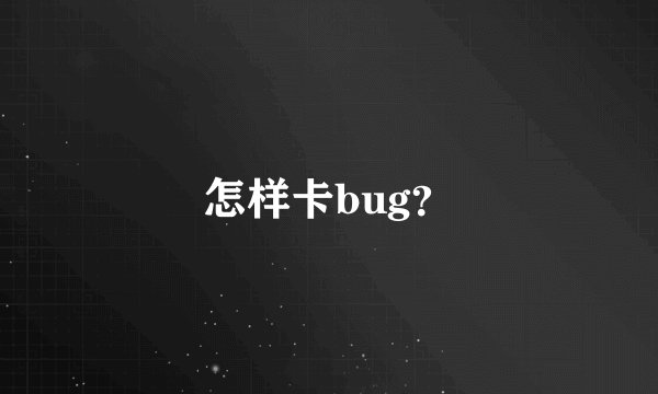怎样卡bug？
