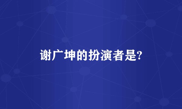 谢广坤的扮演者是?