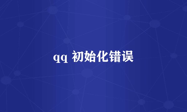 qq 初始化错误