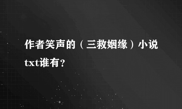 作者笑声的（三救姻缘）小说txt谁有？