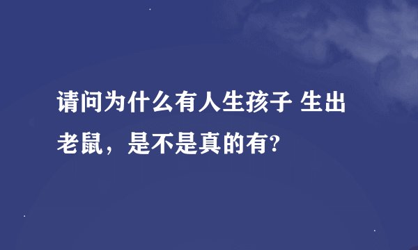 请问为什么有人生孩子 生出老鼠，是不是真的有?
