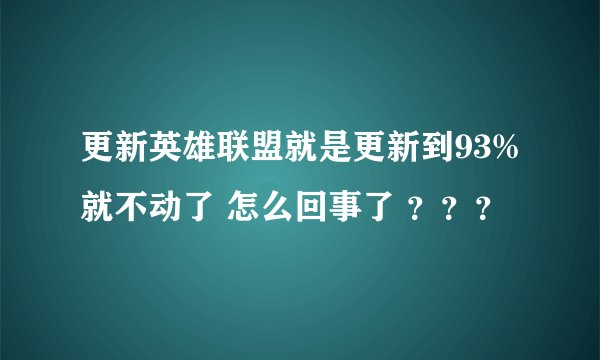 更新英雄联盟就是更新到93%就不动了 怎么回事了 ？？？