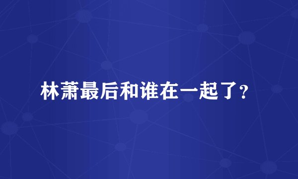 林萧最后和谁在一起了？