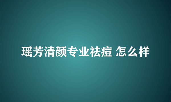 瑶芳清颜专业祛痘 怎么样