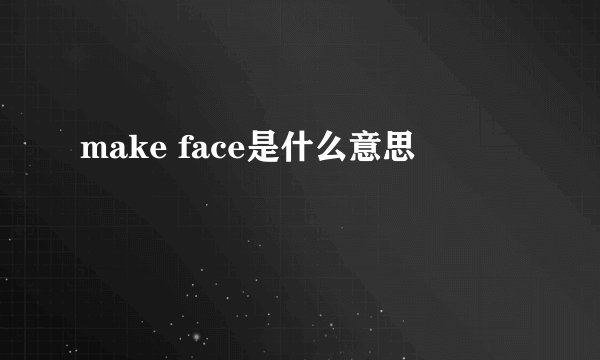 make face是什么意思