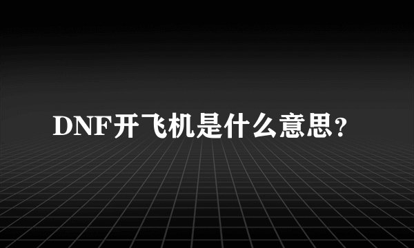 DNF开飞机是什么意思？