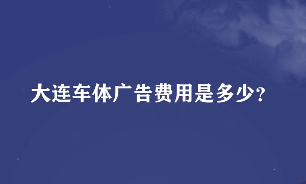 大连车体广告费用是多少？