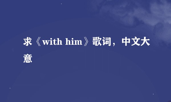 求《with him》歌词，中文大意