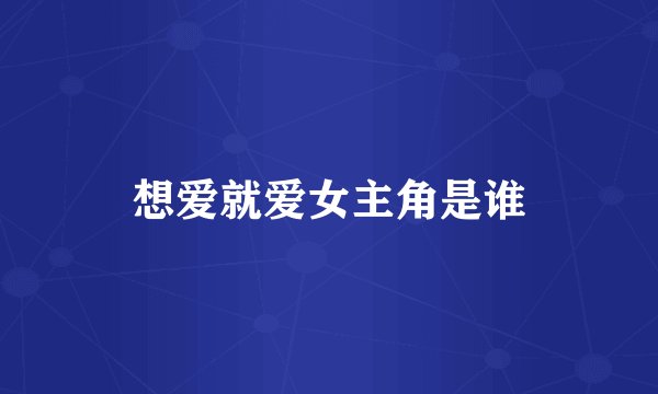想爱就爱女主角是谁