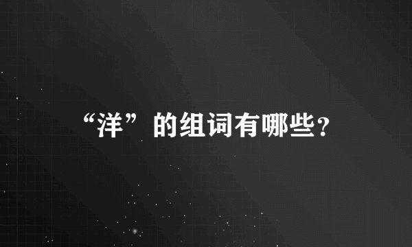 “洋”的组词有哪些？