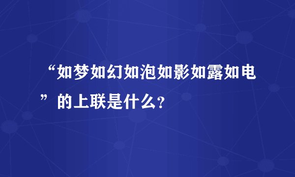 “如梦如幻如泡如影如露如电”的上联是什么？