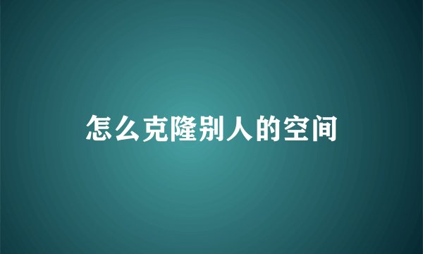 怎么克隆别人的空间