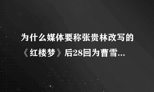 为什么媒体要称张贵林改写的《红楼梦》后28回为曹雪芹手稿？