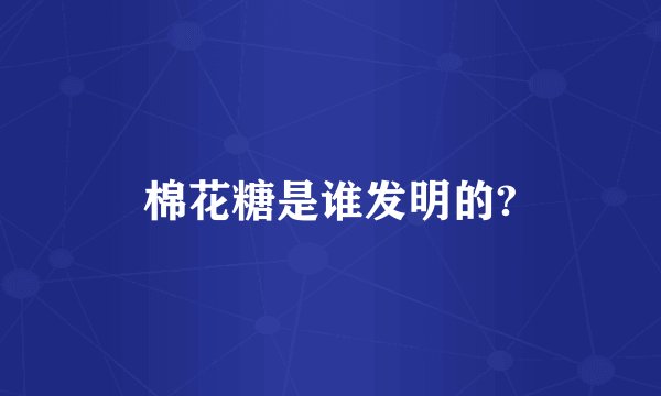 棉花糖是谁发明的?