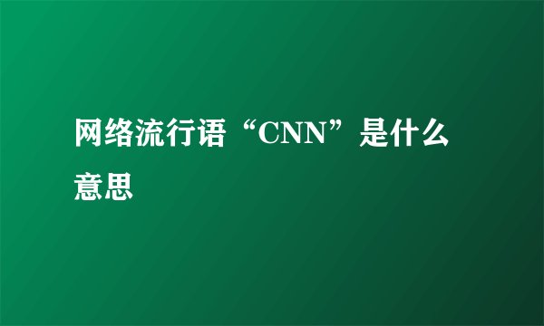 网络流行语“CNN”是什么意思