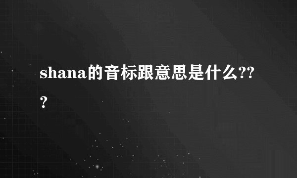 shana的音标跟意思是什么???