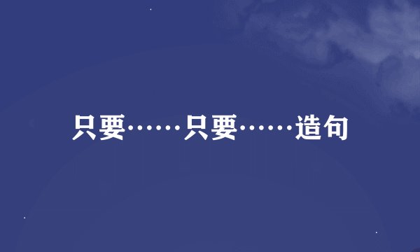 只要……只要……造句
