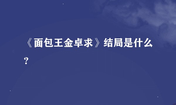 《面包王金卓求》结局是什么？