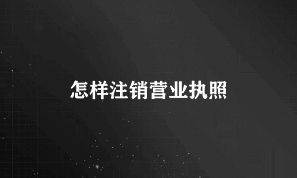 怎样注销营业执照