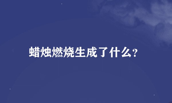 蜡烛燃烧生成了什么？