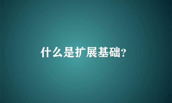 什么是扩展基础？