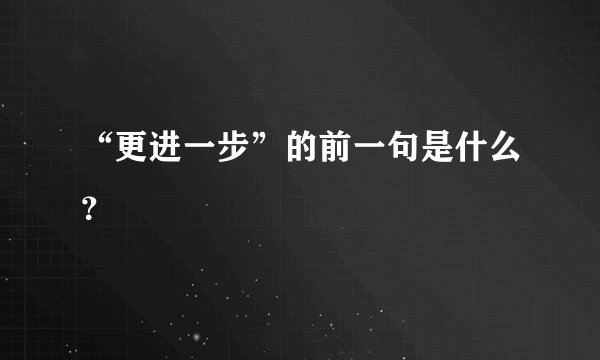 “更进一步”的前一句是什么？