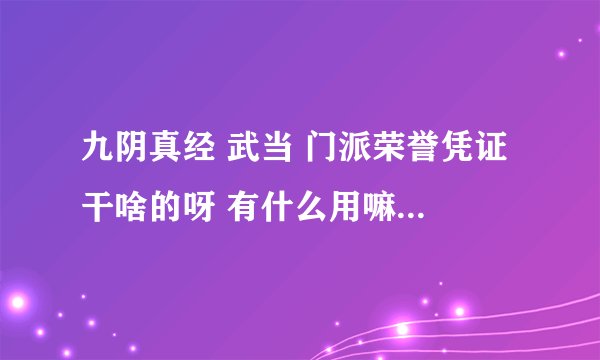 九阴真经 武当 门派荣誉凭证 干啥的呀 有什么用嘛 怎么用呀 求解惑、、、