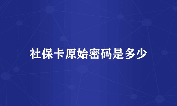 社保卡原始密码是多少
