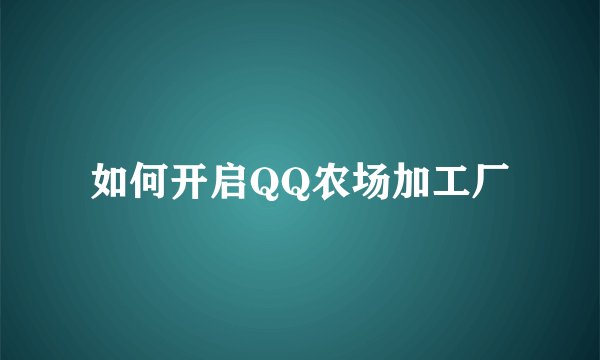 如何开启QQ农场加工厂