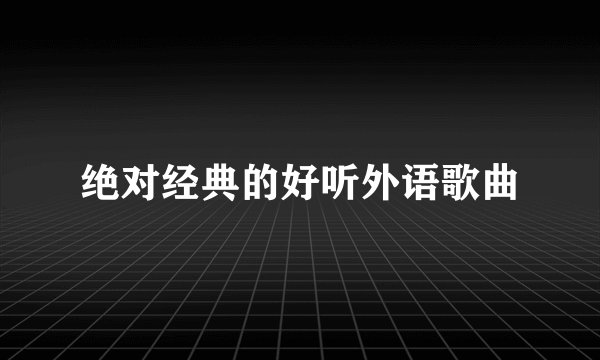 绝对经典的好听外语歌曲