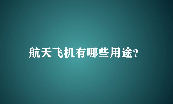 航天飞机有哪些用途？